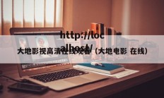 大地影视高清在线观看（大地电影 在线）