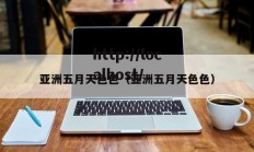 亚洲五月天色色（亚洲五月天色色）