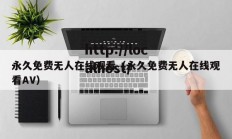 永久免费无人在线观看（永久免费无人在线观看AV）