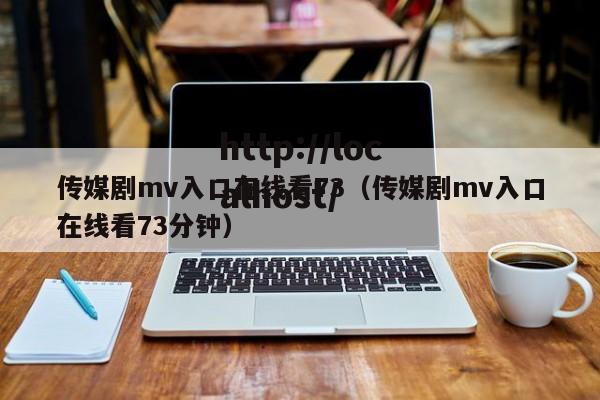 传媒剧mv入口在线看73（传媒剧mv入口在线看73分钟）