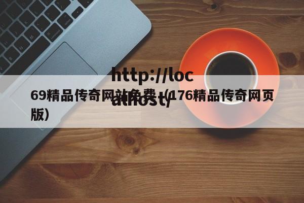 69精品传奇网站免费(176精品传奇网页版)