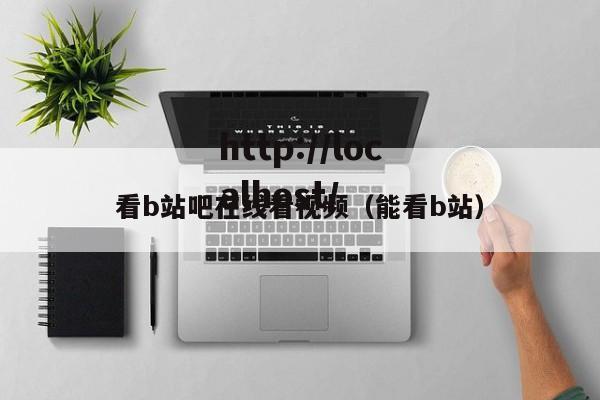 看b站吧在线看视频(能看b站)