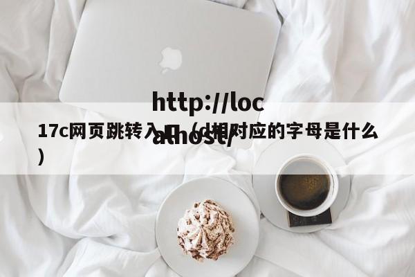 17c网页跳转入口(d相对应的字母是什么)