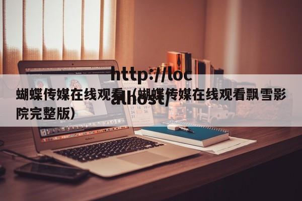 蝴蝶传媒在线观看(蝴蝶传媒在线观看飘雪影院完整版)