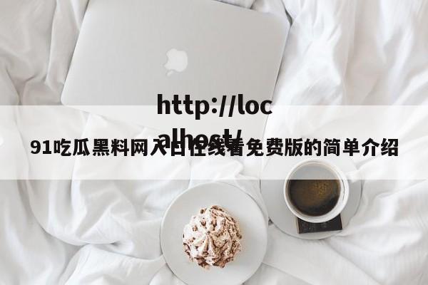 91吃瓜黑料网入口在线看免费版的简单介绍